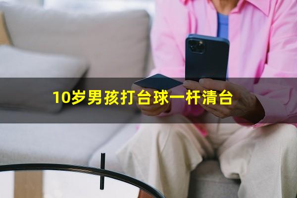 10岁男孩打台球一杆清台