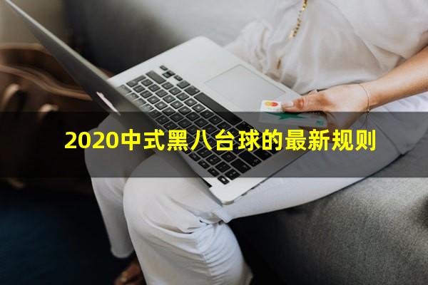 2020中式黑八台球的最新规则
