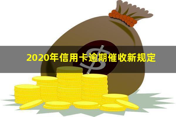 银行信用卡逾期催款 2020年信用卡逾期催收新规定