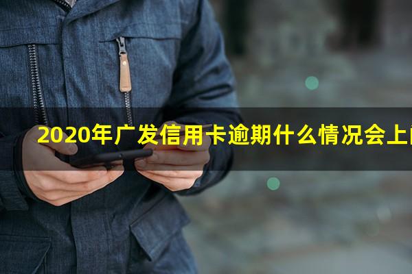 广发银行信用卡逾期案件 2020年广发信用卡逾期什么情况会上门