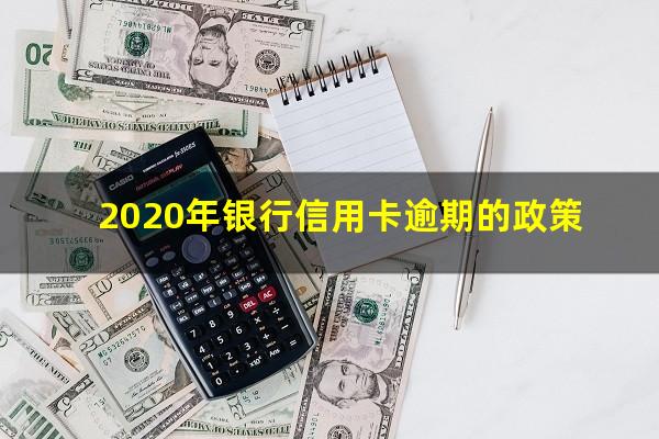 大量银行信用卡逾期 2020年银行信用卡逾期的政策
