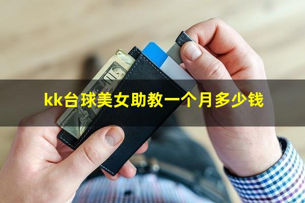 kk台球美女助教一个月多少钱
