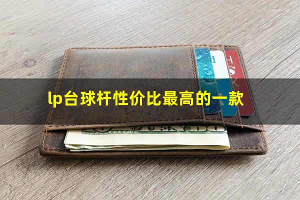 lp台球杆性价比最高的一款