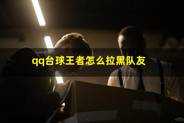 qq台球王者怎么拉黑队友