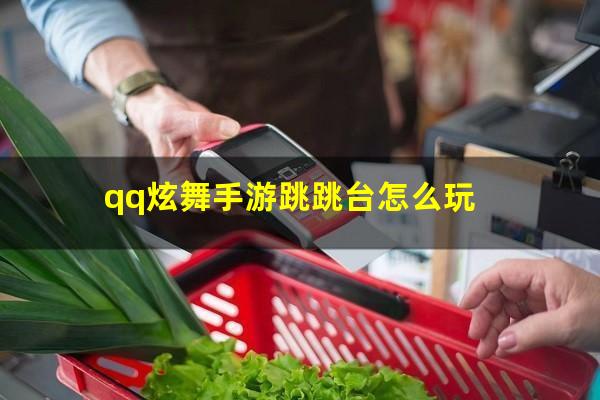 qq炫舞台球高手怎么用 qq炫舞手游跳跳台怎么玩