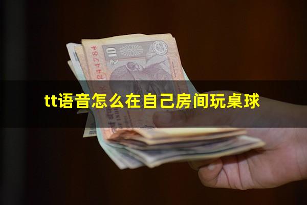 怎么在tt上弄台球 tt语音怎么在自己房间玩桌球