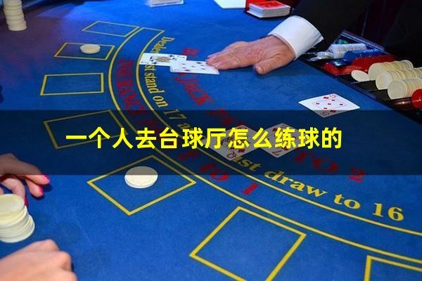 一个人去台球厅怎么练球的