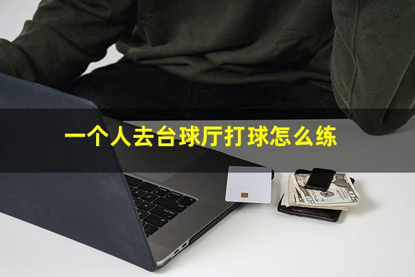 一个人去台球厅打球怎么练