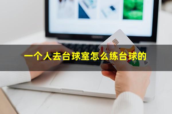 一个人去台球室怎么练台球的