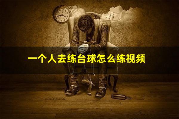 一个人去练台球怎么练视频