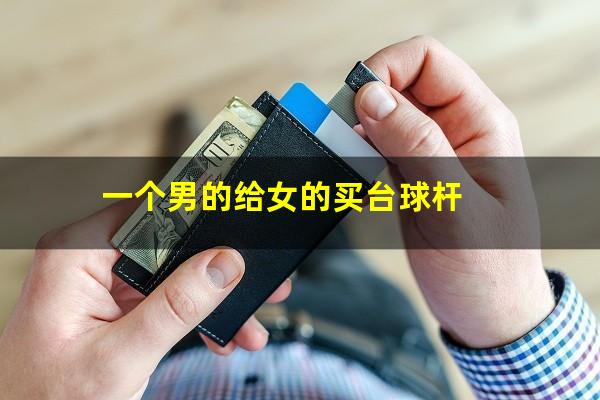 一个男的给女的买台球杆