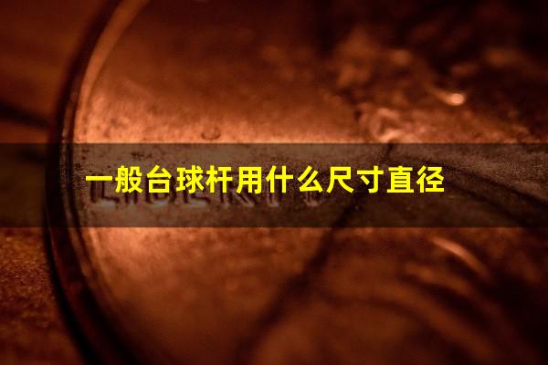 一般台球杆用什么尺寸直径