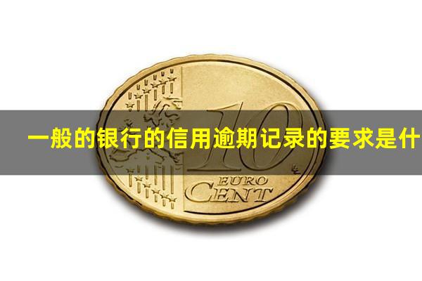 银行信用卡逾期类型 一般的银行的信用逾期记录的要求是什么