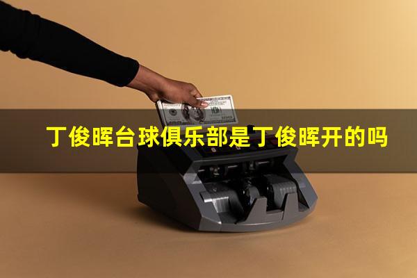 丁俊晖台球俱乐部是丁俊晖开的吗
