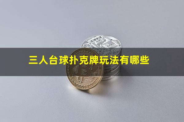 三人台球扑克牌玩法有哪些
