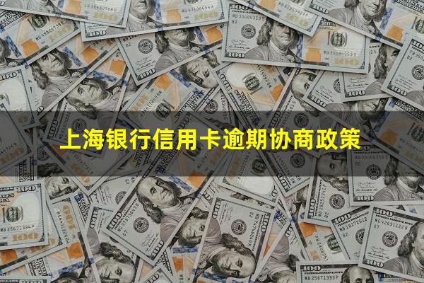 银行信用卡逾期协商政策 上海银行信用卡逾期协商政策