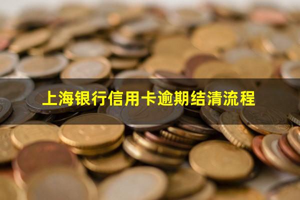 上海银行信用卡逾期结清 上海银行信用卡逾期结清流程