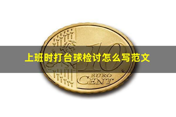 上班时打台球检讨怎么写范文