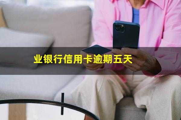 银行信用卡逾期5天 业银行信用卡逾期五天