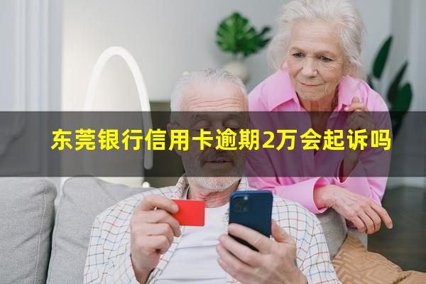 东莞银行信用卡逾期 东莞银行信用卡逾期2万会起诉吗