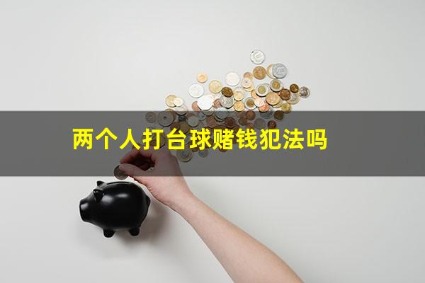 两个人打台球赌钱犯法吗