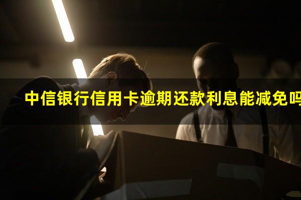 中信银行信用卡逾期还款 中信银行信用卡逾期还款利息能减免吗