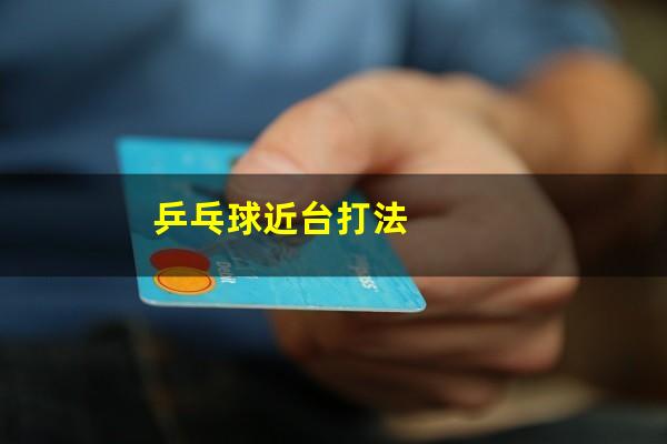 乒乓球怎么发近台球 乒乓球近台打法