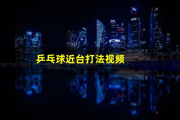 乒乓球近台打法视频