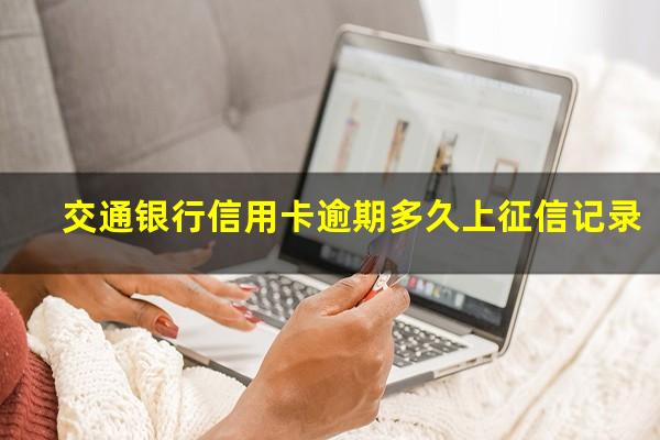 交通银行信用卡 逾期 交通银行信用卡逾期多久上征信记录