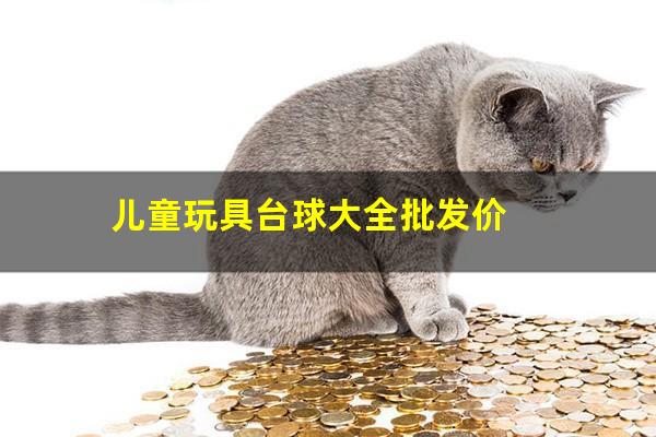 儿童玩具台球大全批发价