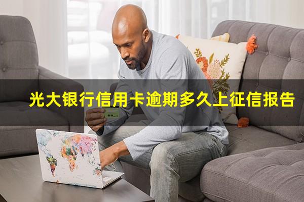 光大银行信用卡逾期多久上征信 光大银行信用卡逾期多久上征信报告