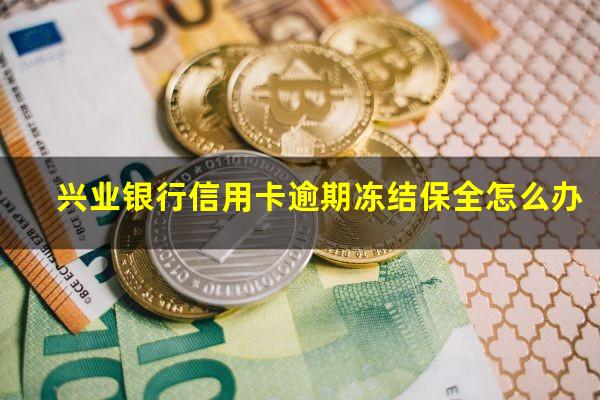 兴业银行信用卡逾期冻结 兴业银行信用卡逾期冻结保全怎么办
