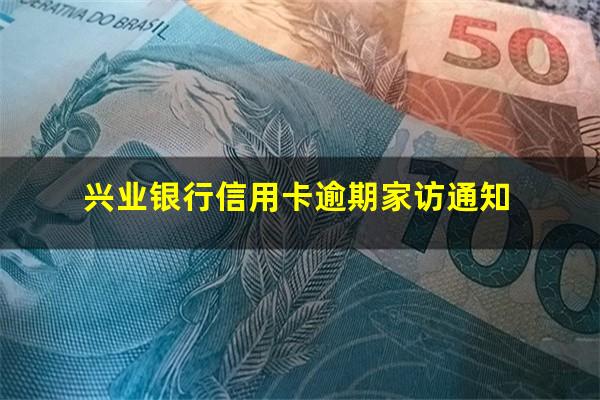 兴业银行信用卡逾期家访 兴业银行信用卡逾期家访通知