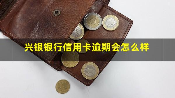 兴银银行信用卡逾期 兴银银行信用卡逾期会怎么样