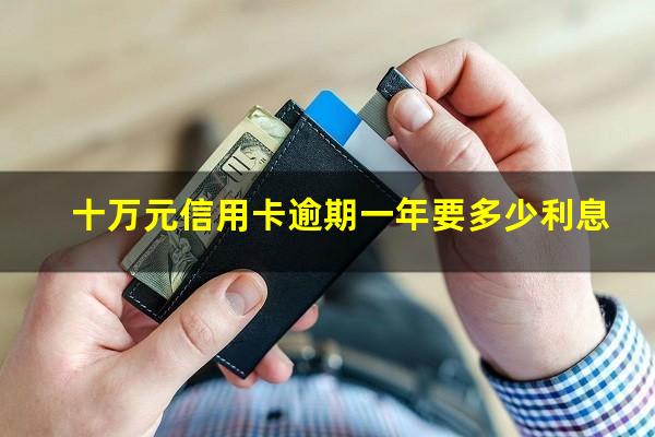 银行信用卡逾期10万 十万元信用卡逾期一年要多少利息