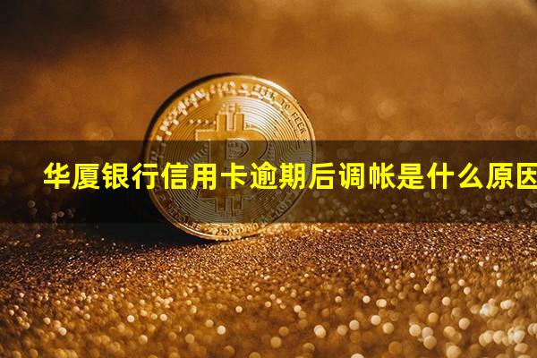 华厦银行信用卡逾期 华厦银行信用卡逾期后调帐是什么原因