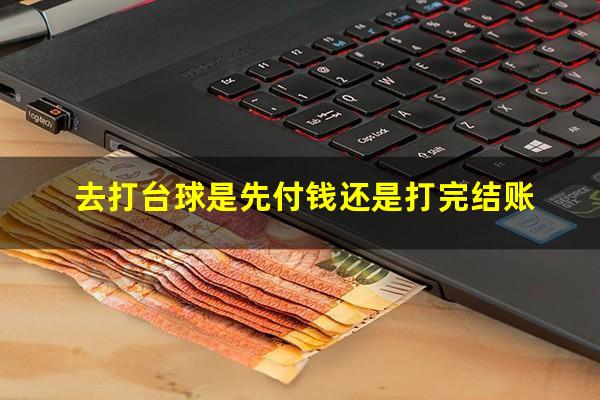 去打台球是先付钱还是打完结账