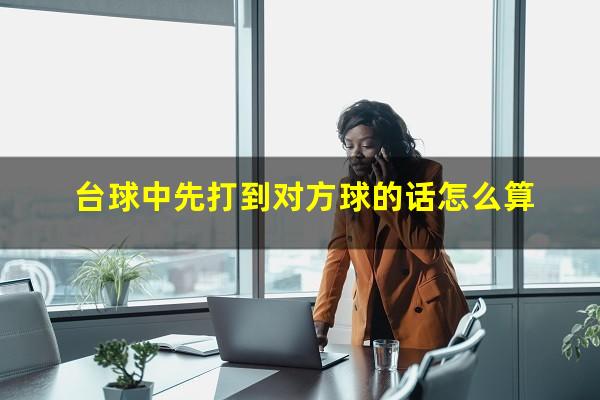 台球中先打到对方球的话怎么算