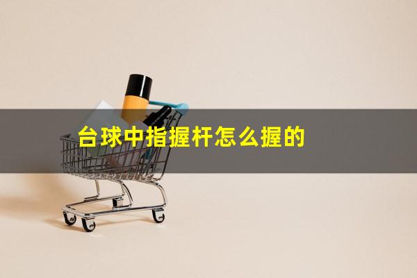 台球中指握杆怎么握的