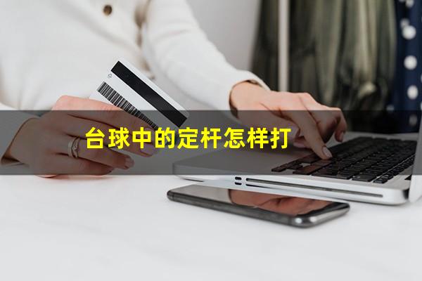 台球中的定杆怎样打