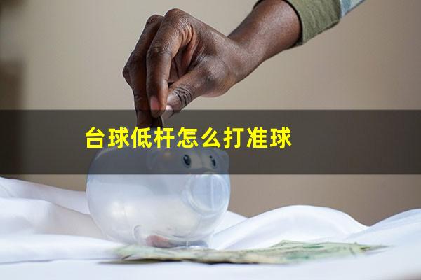 台球低杆怎么打准球