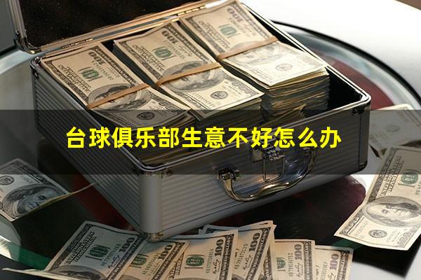 台球店生意不好怎么办 台球俱乐部生意不好怎么办
