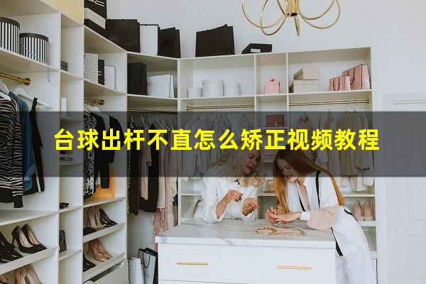 台球出杆不直怎么矫正 台球出杆不直怎么矫正视频教程