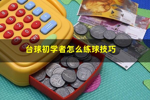 台球初学者怎么练球技巧
