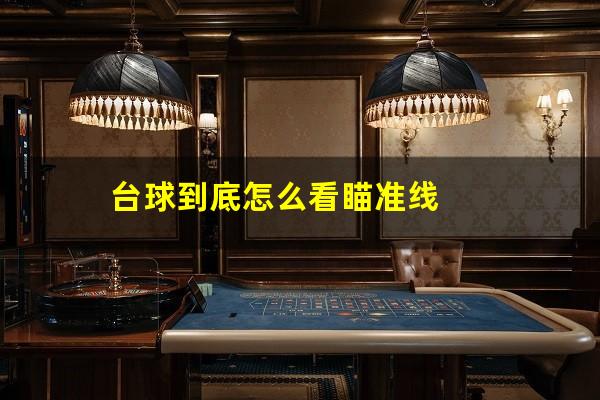 台球到底怎么看瞄准线