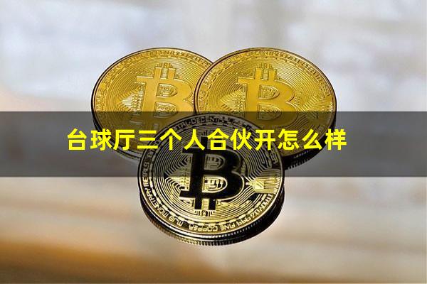 台球厅三个人合伙开怎么样