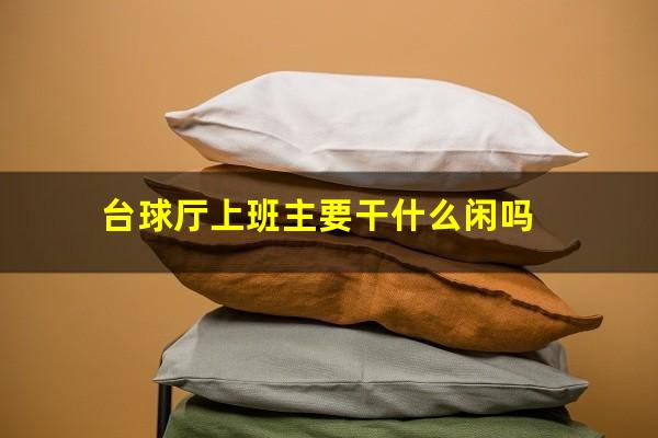 台球厅上班主要干什么闲吗