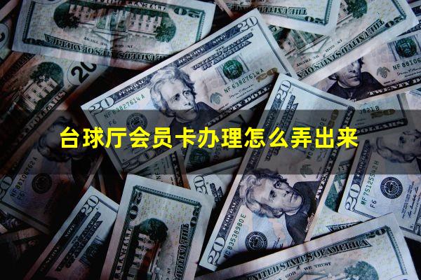 台球厅会员卡办理怎么弄出来