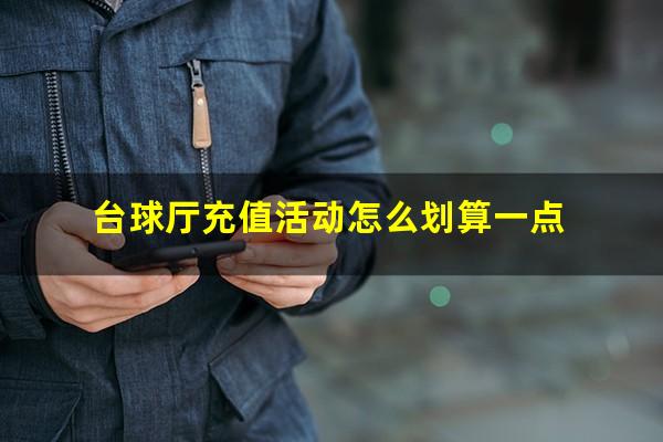 台球厅充值活动怎么划算 台球厅充值活动怎么划算一点