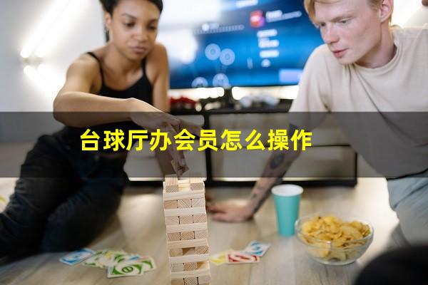 台球厅办会员怎么操作